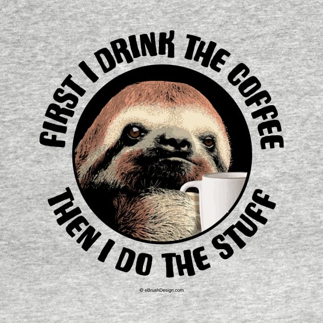 First I Drink The Coffee. Then I Do The Stuff by eBrushDesign